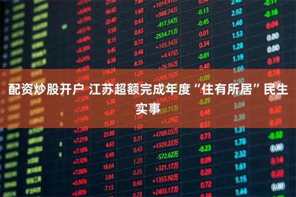 配资炒股开户 江苏超额完成年度“住有所居”民生实事