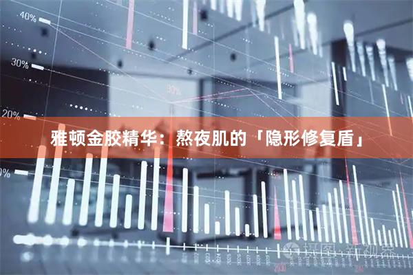 雅顿金胶精华：熬夜肌的「隐形修复盾」