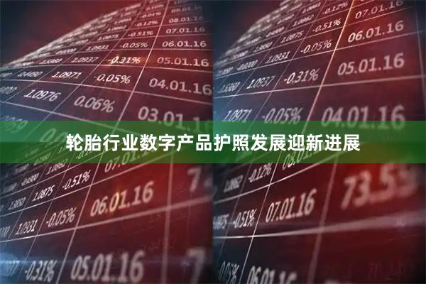 轮胎行业数字产品护照发展迎新进展