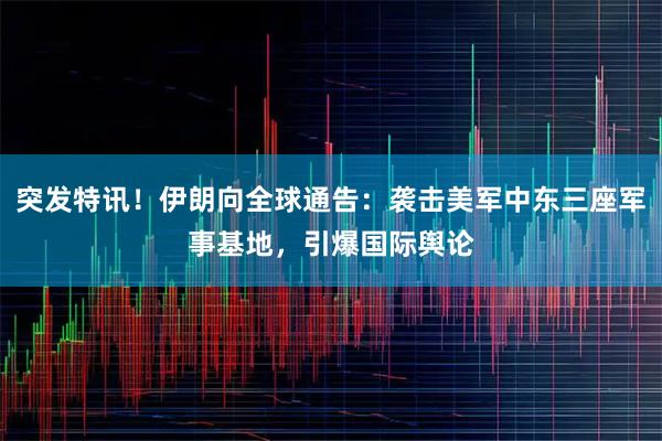 突发特讯！伊朗向全球通告：袭击美军中东三座军事基地，引爆国际舆论