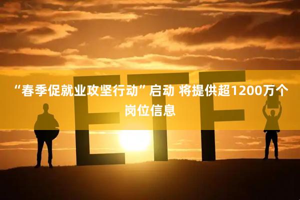 “春季促就业攻坚行动”启动 将提供超1200万个岗位信息