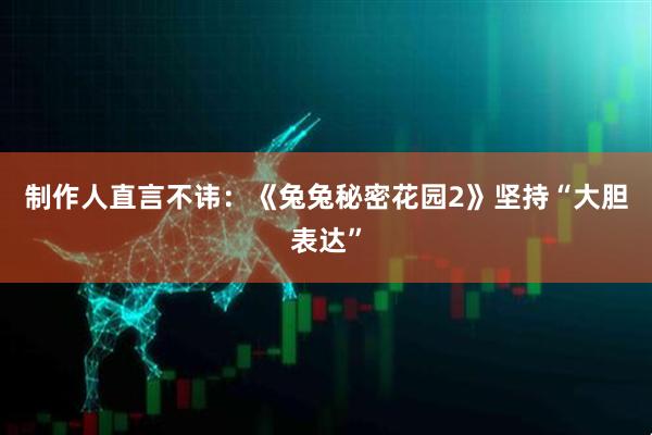 制作人直言不讳：《兔兔秘密花园2》坚持“大胆表达”