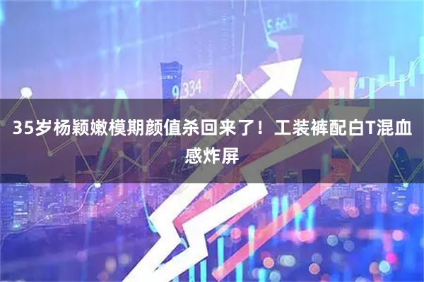 35岁杨颖嫩模期颜值杀回来了！工装裤配白T混血感炸屏