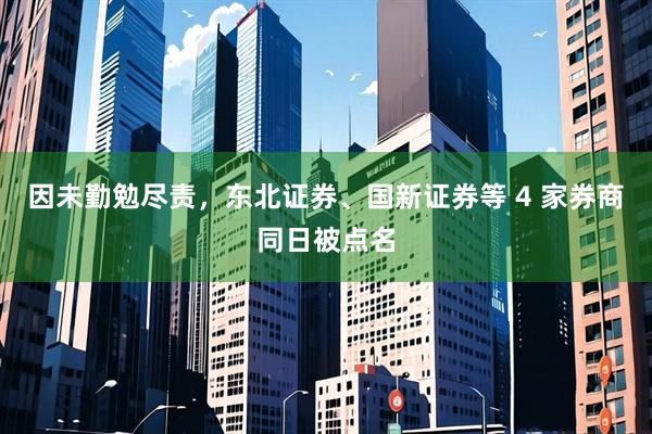 因未勤勉尽责，东北证券、国新证券等 4 家券商同日被点名
