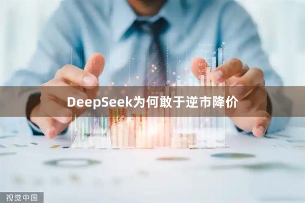 DeepSeek为何敢于逆市降价