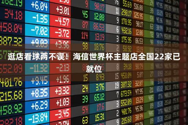 逛店看球两不误！海信世界杯主题店全国22家已就位
