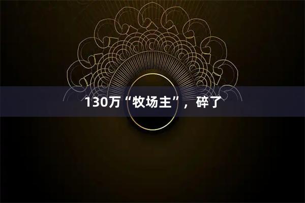 130万“牧场主”，碎了