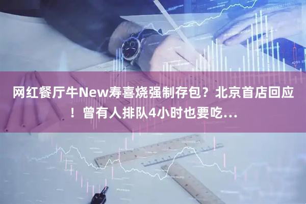网红餐厅牛New寿喜烧强制存包?北京首店回应!曾有人排队4小时也要吃…