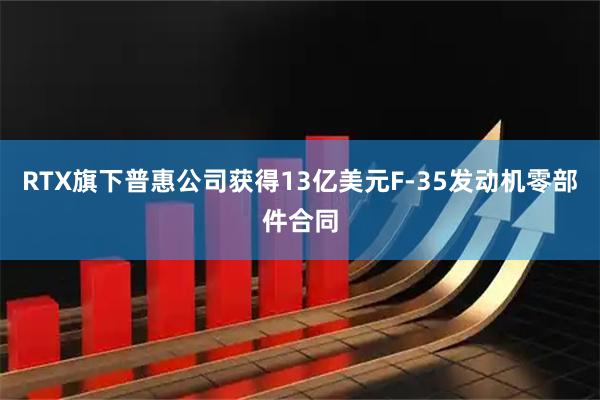 RTX旗下普惠公司获得13亿美元F-35发动机零部件合同